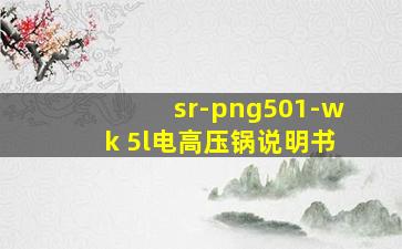 sr-png501-wk 5l电高压锅说明书